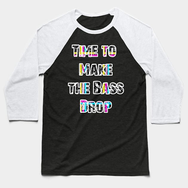 TIME TO MAKE THE BASE DROP - EDM -DUBSTEP -TRANCE 90's style Baseball T-Shirt by iskybibblle